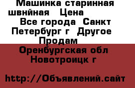 Машинка старинная швнйная › Цена ­ 10 000 - Все города, Санкт-Петербург г. Другое » Продам   . Оренбургская обл.,Новотроицк г.